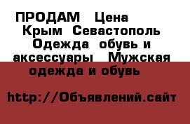 ПРОДАМ › Цена ­ 200 - Крым, Севастополь Одежда, обувь и аксессуары » Мужская одежда и обувь   